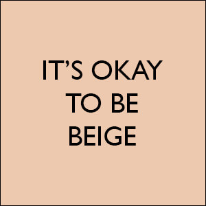 ITS OKAY TO BE BEIGE